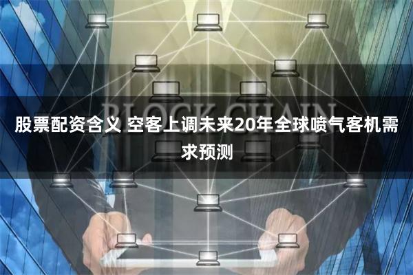 股票配资含义 空客上调未来20年全球喷气客机需求预测
