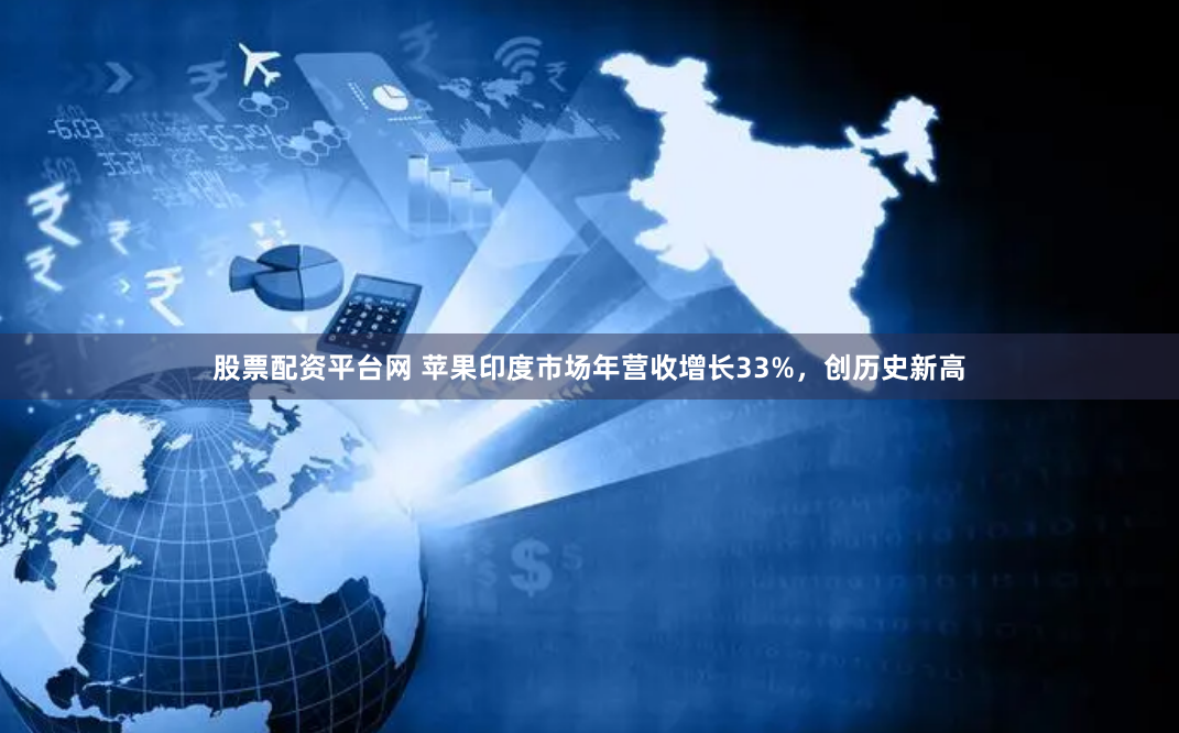股票配资平台网 苹果印度市场年营收增长33%，创历史新高