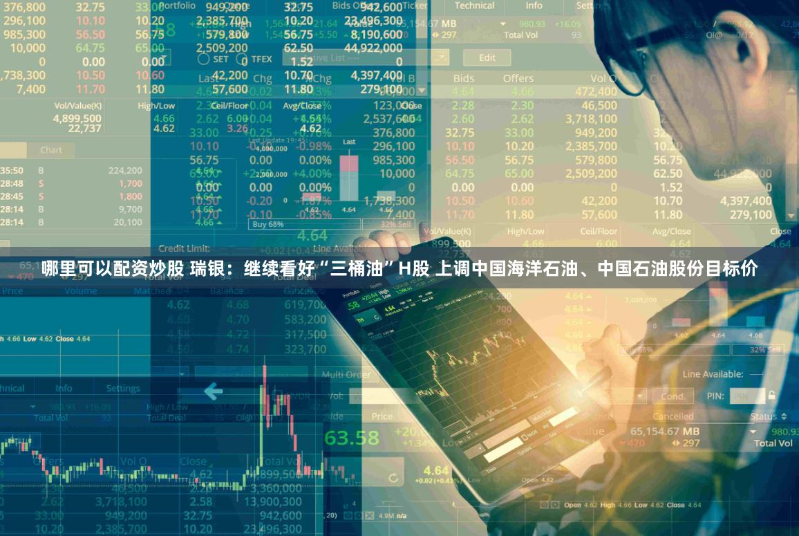 哪里可以配资炒股 瑞银：继续看好“三桶油”H股 上调中国海洋石油、中国石油股份目标价