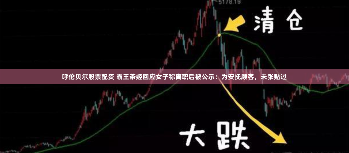 呼伦贝尔股票配资 霸王茶姬回应女子称离职后被公示：为安抚顾客，未张贴过
