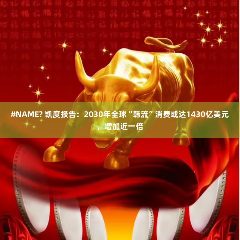 #NAME? 凯度报告：2030年全球“韩流”消费或达1430亿美元，增加近一倍