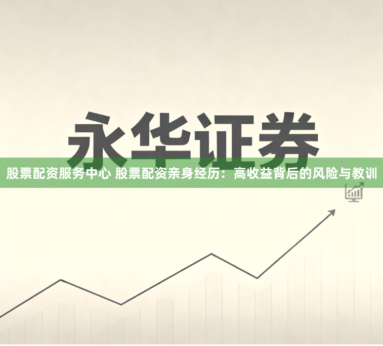 股票配资服务中心 股票配资亲身经历：高收益背后的风险与教训