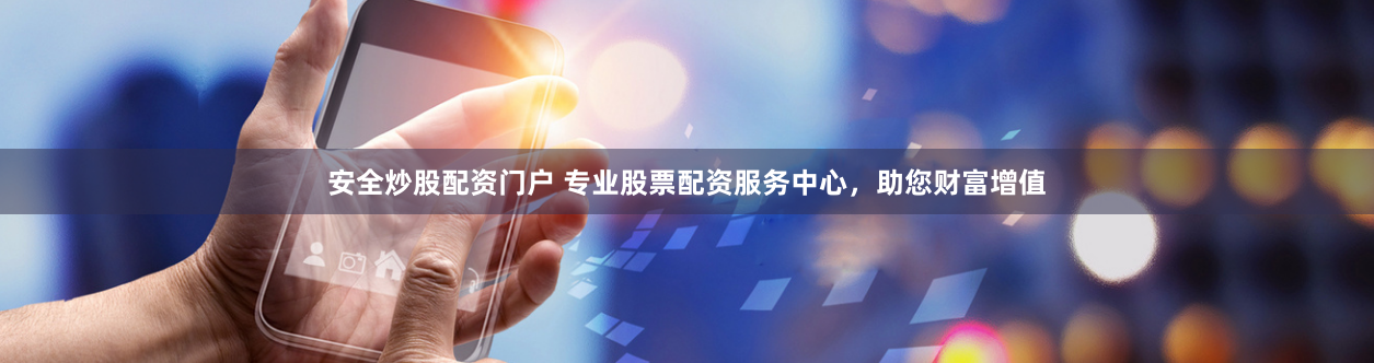 安全炒股配资门户 专业股票配资服务中心，助您财富增值