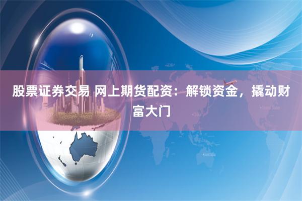 股票证券交易 网上期货配资：解锁资金，撬动财富大门