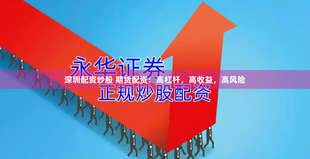 深圳配资炒股 期货配资：高杠杆，高收益，高风险