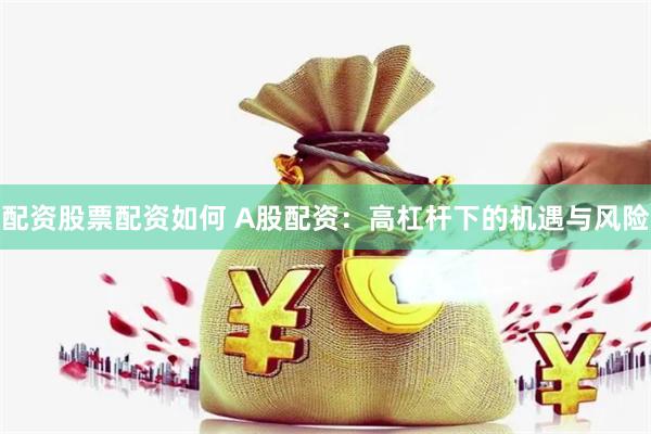 配资股票配资如何 A股配资：高杠杆下的机遇与风险