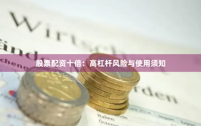 股票配资十倍：高杠杆风险与使用须知