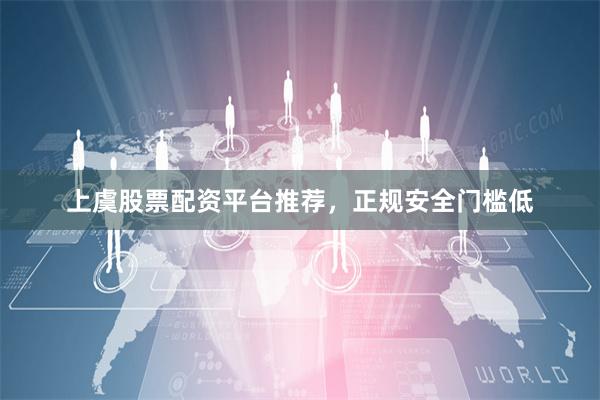 上虞股票配资平台推荐，正规安全门槛低