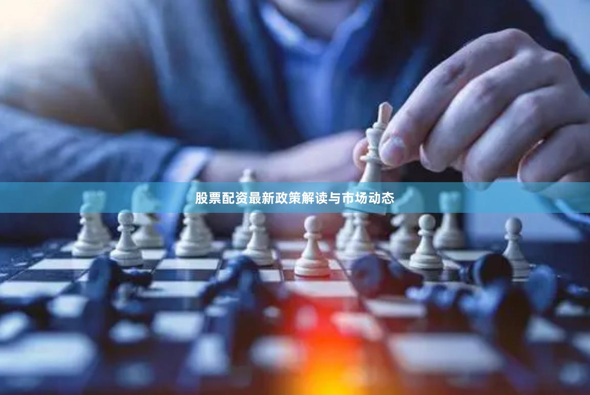 股票配资最新政策解读与市场动态