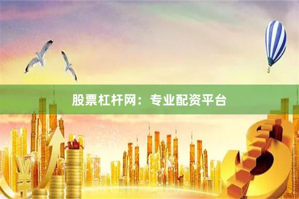 股票杠杆网：专业配资平台