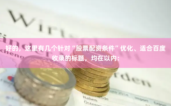 好的，这里有几个针对“股票配资条件”优化、适合百度收录的标题，均在以内：