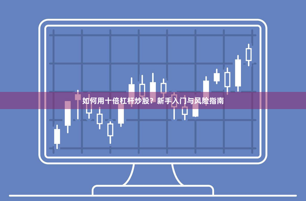如何用十倍杠杆炒股？新手入门与风险指南