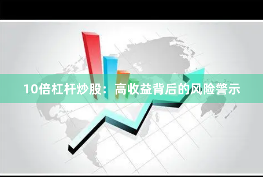 10倍杠杆炒股：高收益背后的风险警示
