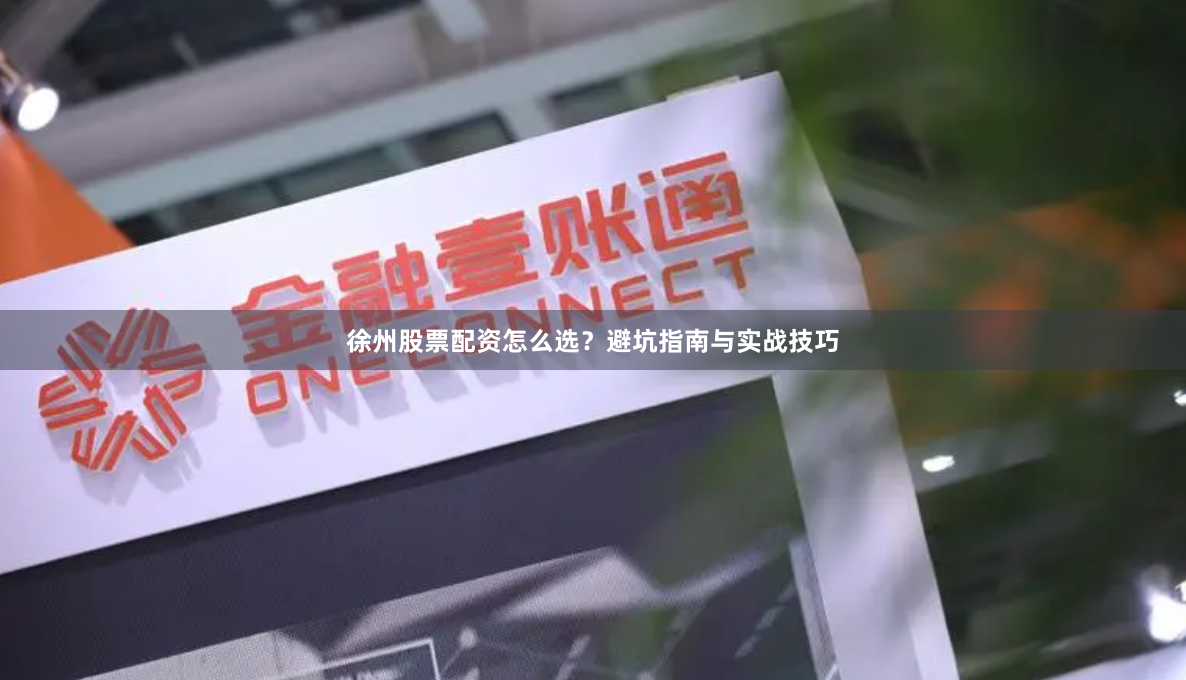 徐州股票配资怎么选？避坑指南与实战技巧