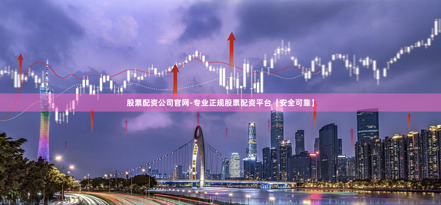 股票配资公司官网-专业正规股票配资平台【安全可靠】