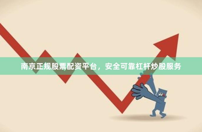 南京正规股票配资平台，安全可靠杠杆炒股服务