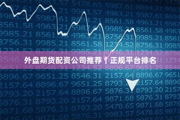 外盘期货配资公司推荐｜正规平台排名