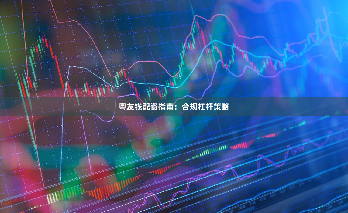 粤友钱配资指南：合规杠杆策略