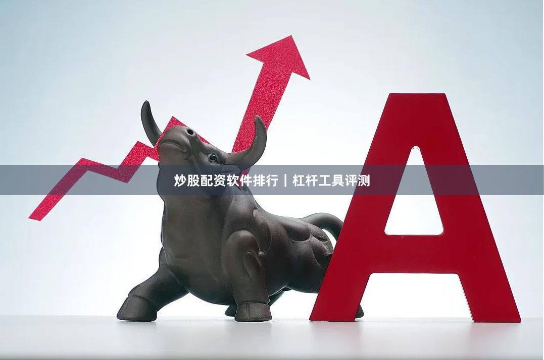 炒股配资软件排行｜杠杆工具评测