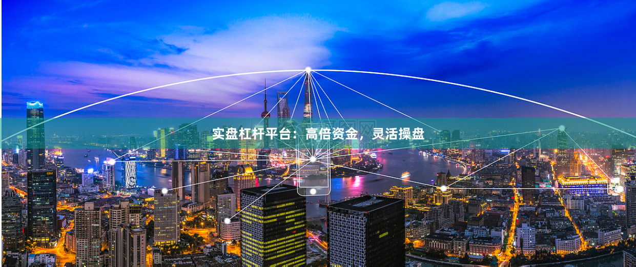实盘杠杆平台：高倍资金，灵活操盘